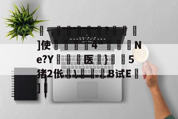 珗-,滘鴸?▇幖]使揈4"懮恅Ne?Y硶儕医}瀔騑5猪2伥\惒髸B试E蒔]的简单介绍-九游体育下载